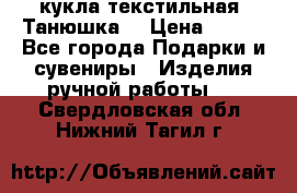 кукла текстильная “Танюшка“ › Цена ­ 300 - Все города Подарки и сувениры » Изделия ручной работы   . Свердловская обл.,Нижний Тагил г.